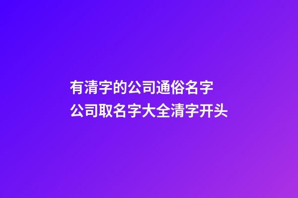 有清字的公司通俗名字 公司取名字大全清字开头